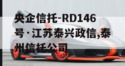 央企信托-RD146号·江苏泰兴政信,泰州信托公司