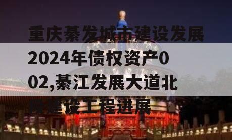 重庆綦发城市建设发展2024年债权资产002,綦江发展大道北段建设工程进展