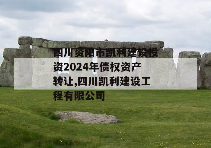 四川资阳市凯利建设投资2024年债权资产转让,四川凯利建设工程有限公司