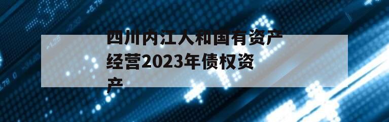 四川内江人和国有资产经营2023年债权资产