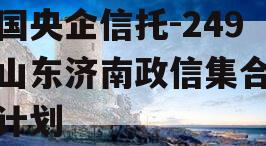 中国央企信托-249号山东济南政信集合信托计划