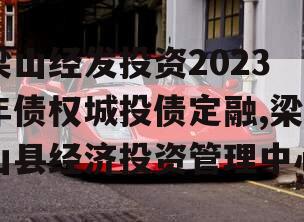 梁山经发投资2023年债权城投债定融,梁山县经济投资管理中心