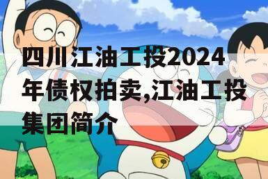 四川江油工投2024年债权拍卖,江油工投集团简介