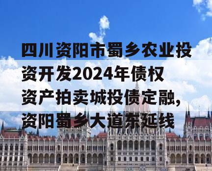 四川资阳市蜀乡农业投资开发2024年债权资产拍卖城投债定融,资阳蜀乡大道东延线