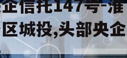 央企信托147号-淮安区城投,头部央企信托