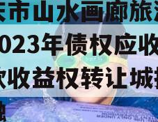 重庆市山水画廊旅游开发2023年债权应收账款收益权转让城投债定融