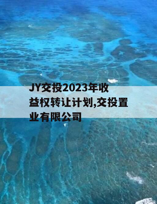 JY交投2023年收益权转让计划,交投置业有限公司