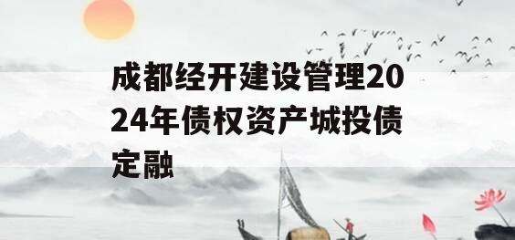 成都经开建设管理2024年债权资产城投债定融