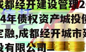 成都经开建设管理2024年债权资产城投债定融,成都经开城市建设有限公司