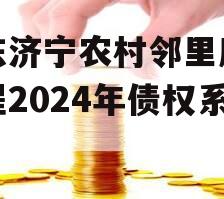 山东济宁农村邻里康养工程2024年债权系列