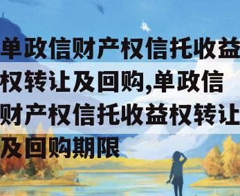 单政信财产权信托收益权转让及回购,单政信财产权信托收益权转让及回购期限