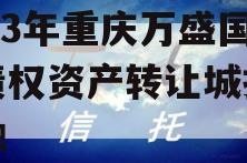 2023年重庆万盛国资债权资产转让城投债定融