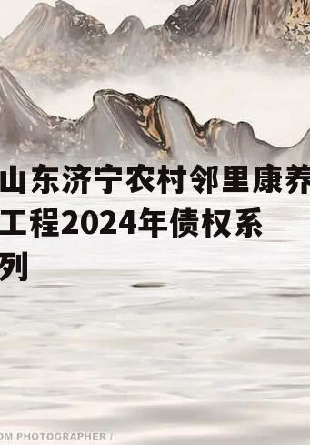 山东济宁农村邻里康养工程2024年债权系列