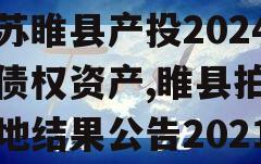 江苏睢县产投2024年债权资产,睢县拍卖土地结果公告2021