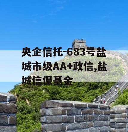 央企信托-683号盐城市级AA+政信,盐城信保基金