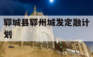 郓城县郓州城发定融计划