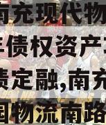 四川南充现代物流园2024年债权资产项目城投债定融,南充现代物流园物流南路二期