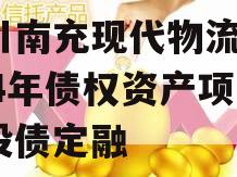 四川南充现代物流园2024年债权资产项目城投债定融