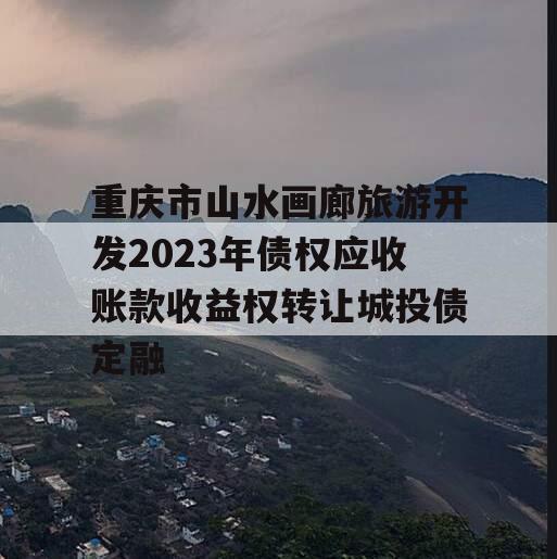 重庆市山水画廊旅游开发2023年债权应收账款收益权转让城投债定融