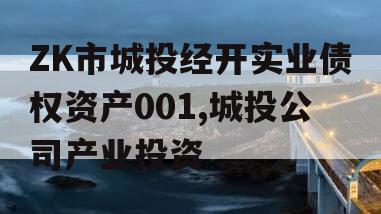 ZK市城投经开实业债权资产001,城投公司产业投资