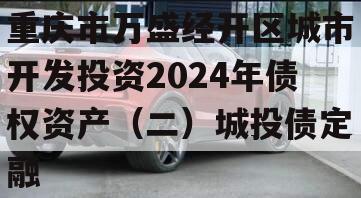 重庆市万盛经开区城市开发投资2024年债权资产（二）城投债定融