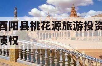 酉阳县桃花源旅游投资债权