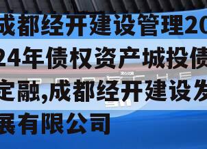 成都经开建设管理2024年债权资产城投债定融,成都经开建设发展有限公司