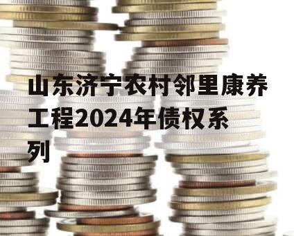 山东济宁农村邻里康养工程2024年债权系列