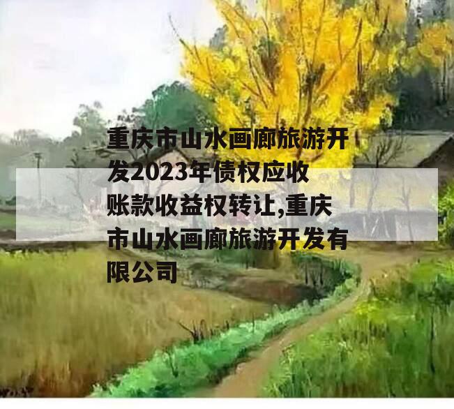 重庆市山水画廊旅游开发2023年债权应收账款收益权转让,重庆市山水画廊旅游开发有限公司