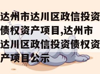 达州市达川区政信投资债权资产项目,达州市达川区政信投资债权资产项目公示