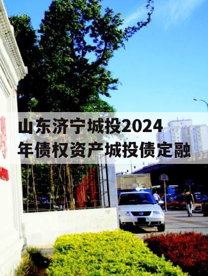 山东济宁城投2024年债权资产城投债定融