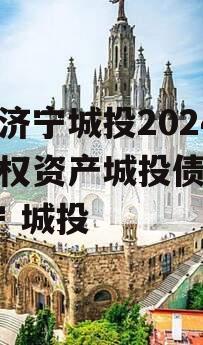 山东济宁城投2024年债权资产城投债定融,济宁 城投