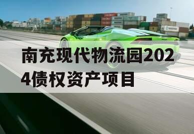 南充现代物流园2024债权资产项目