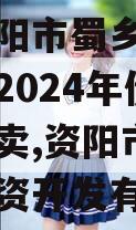 四川资阳市蜀乡农业投资开发2024年债权资产拍卖,资阳市蜀乡农业投资开发有限公司