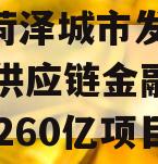 山东菏泽城市发展2023年供应链金融项目,菏泽260亿项目