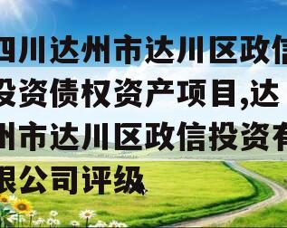 四川达州市达川区政信投资债权资产项目,达州市达川区政信投资有限公司评级