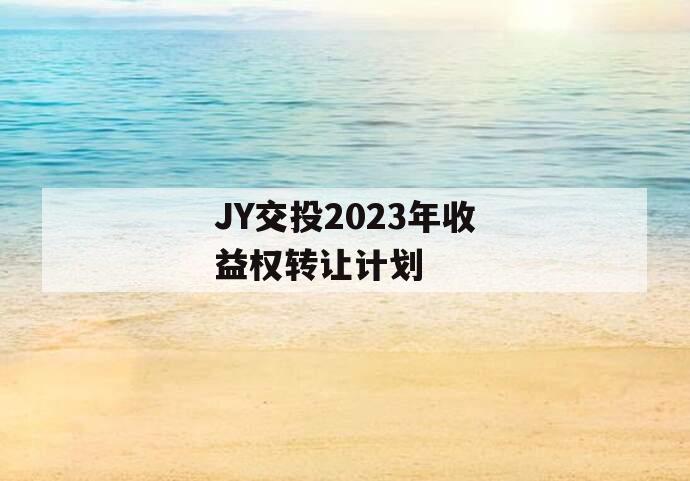 JY交投2023年收益权转让计划