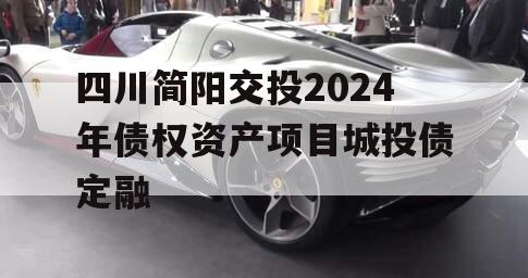 四川简阳交投2024年债权资产项目城投债定融