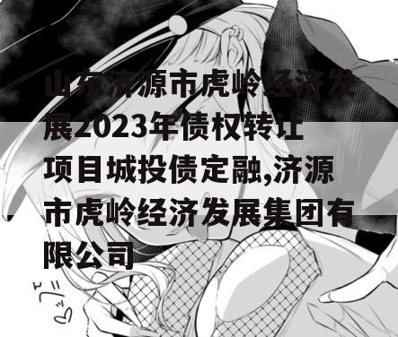 山东济源市虎岭经济发展2023年债权转让项目城投债定融,济源市虎岭经济发展集团有限公司