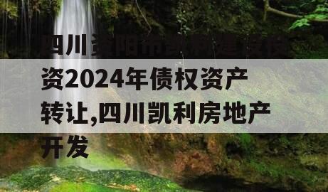 四川资阳市凯利建设投资2024年债权资产转让,四川凯利房地产开发