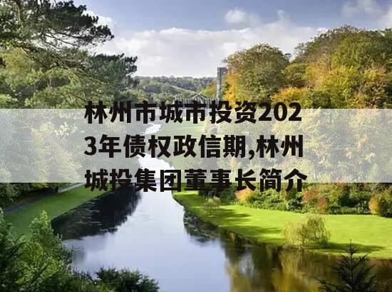 林州市城市投资2023年债权政信期,林州城投集团董事长简介