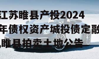 江苏睢县产投2024年债权资产城投债定融,睢县拍卖土地公告