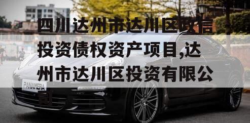 四川达州市达川区政信投资债权资产项目,达州市达川区投资有限公司