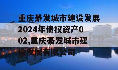 重庆綦发城市建设发展2024年债权资产002,重庆綦发城市建设发展有限公司