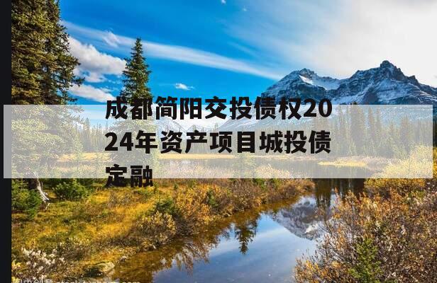 成都简阳交投债权2024年资产项目城投债定融