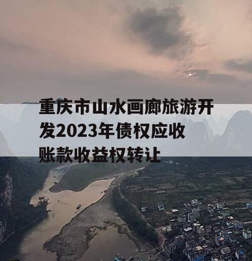 重庆市山水画廊旅游开发2023年债权应收账款收益权转让