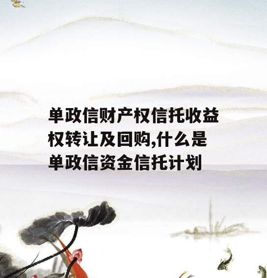 单政信财产权信托收益权转让及回购,什么是单政信资金信托计划