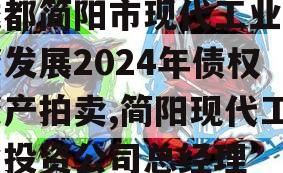 成都简阳市现代工业投资发展2024年债权资产拍卖,简阳现代工业投资公司总经理