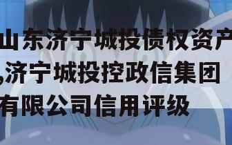 山东济宁城投债权资产,济宁城投控政信集团有限公司信用评级