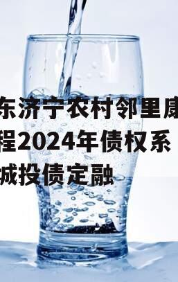 山东济宁农村邻里康养工程2024年债权系列城投债定融